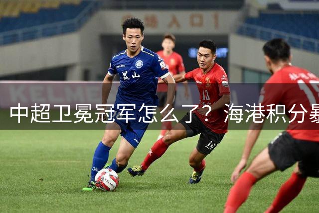 中超卫冕冠军怎么了？海港积分暴跌17分创新低